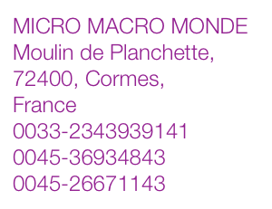 MICRO MACRO MONDE
Moulin de Planchette, 72400, Cormes, 
France
0033-2343939141
0045-36934843
0045-26671143