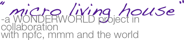 “micro living house” 
-a WONDERWORLD project in collaboration 
with npfc, mmm and the world
